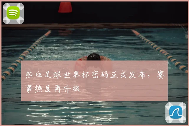 热血足球世界杯密码正式发布,赛事热度再升级