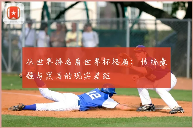 从世界排名看世界杯格局:传统豪强与黑马的现实差距