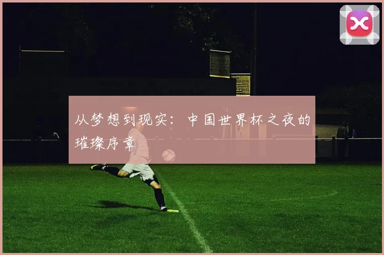 从梦想到现实：中国世界杯之夜的璀璨序章