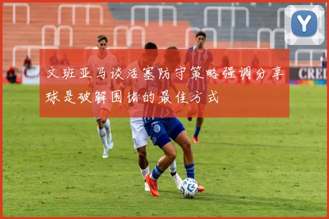 文班亚马谈活塞防守策略强调分享球是破解围堵的最佳方式