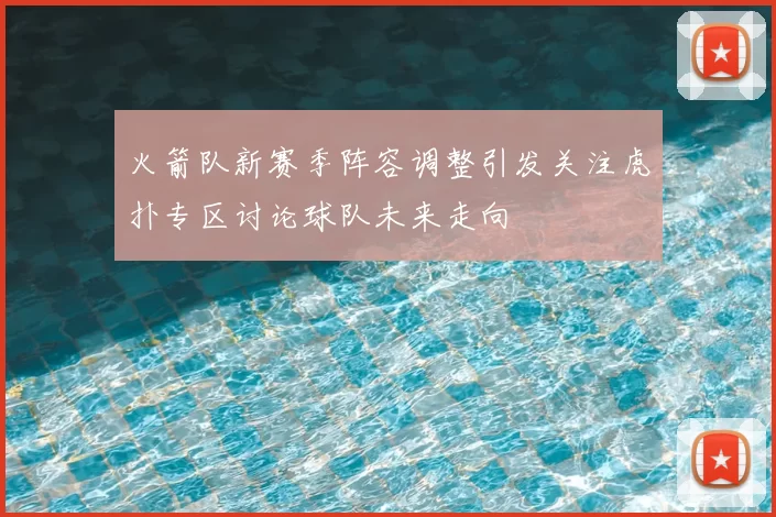 火箭队新赛季阵容调整引发关注虎扑专区讨论球队未来走向