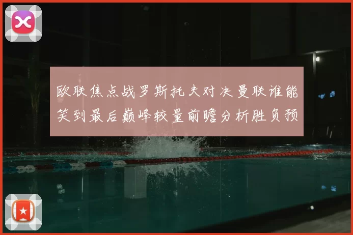 欧联焦点战罗斯托夫对决曼联谁能笑到最后巅峰较量前瞻分析胜负预测