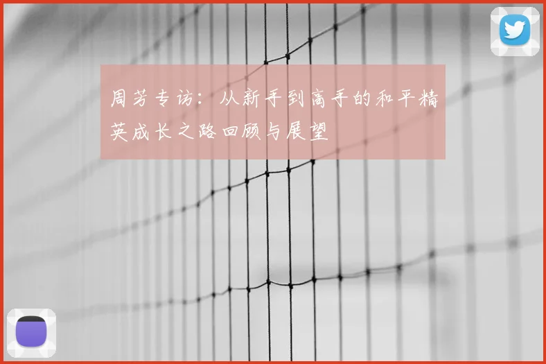 周芳专访：从新手到高手的和平精英成长之路回顾与展望