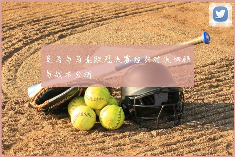 皇马与马竞欧冠决赛经典对决回顾与战术分析