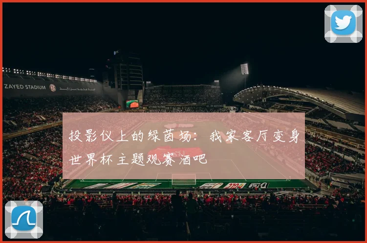 投影仪上的绿茵场：我家客厅变身世界杯主题观赛酒吧