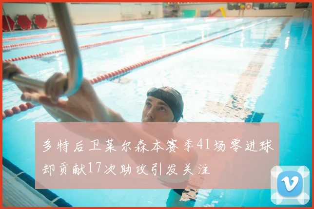 多特后卫莱尔森本赛季41场零进球却贡献17次助攻引发关注