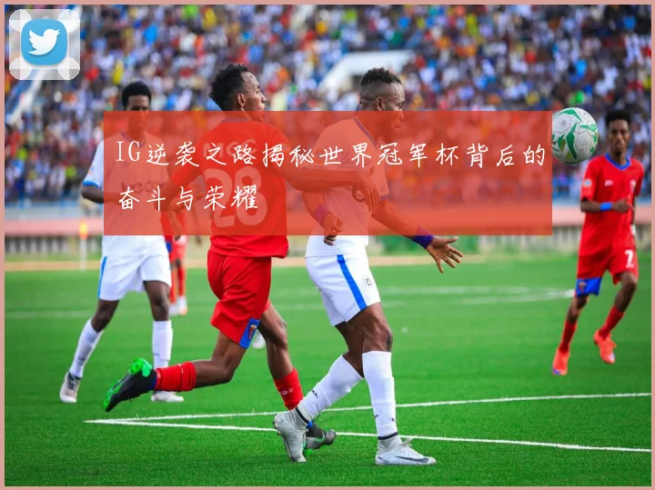 IG逆袭之路揭秘世界冠军杯背后的奋斗与荣耀