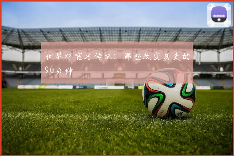 世界杯官方传记:那些改变历史的90分钟