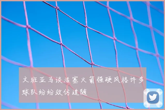 文班亚马谈活塞火箭强硬风格许多球队纷纷效仿追随