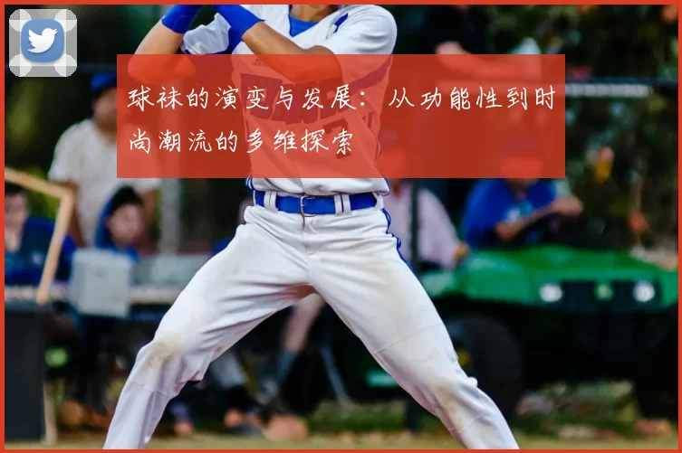 球袜的演变与发展：从功能性到时尚潮流的多维探索