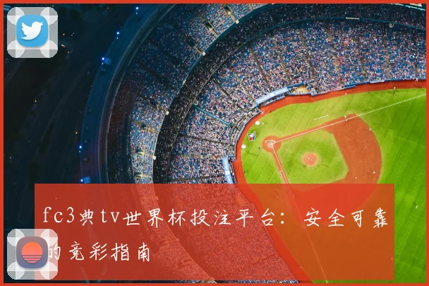 fc3典tv世界杯投注平台:安全可靠的竞彩指南