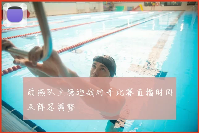 雨燕队主场迎战对手比赛直播时间及阵容调整