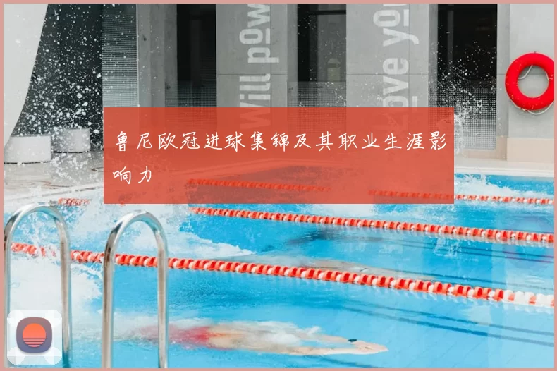 鲁尼欧冠进球集锦及其职业生涯影响力