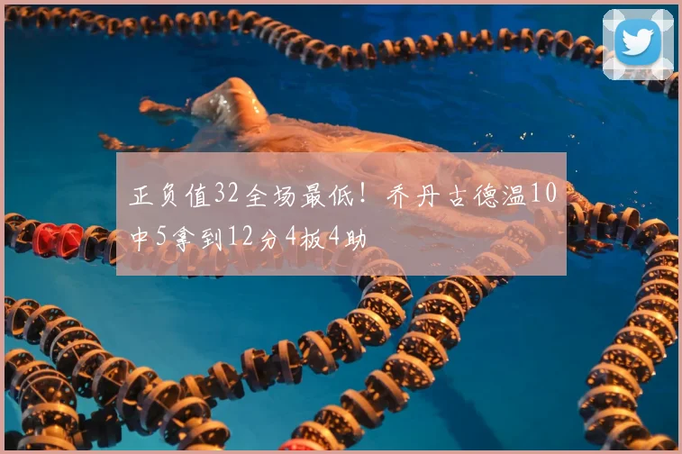 正负值32全场最低！乔丹古德温10中5拿到12分4板4助