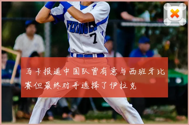 马卡报道中国队曾有意与西班牙比赛但最终对手选择了伊拉克