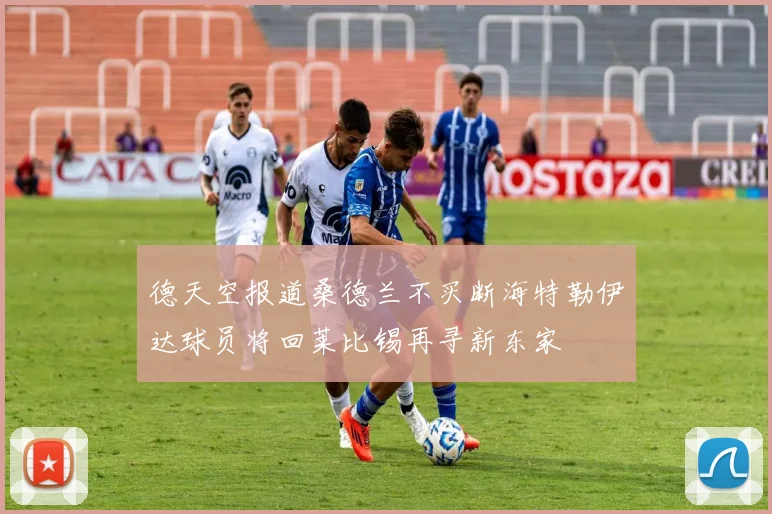 德天空报道桑德兰不买断海特勒伊达球员将回莱比锡再寻新东家