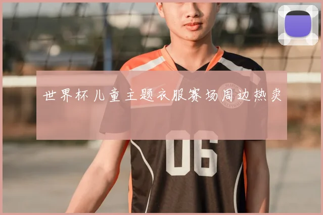 世界杯儿童主题衣服赛场周边热卖
