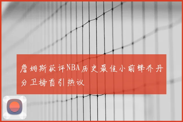詹姆斯获评NBA历史最佳小前锋乔丹分卫榜首引热议