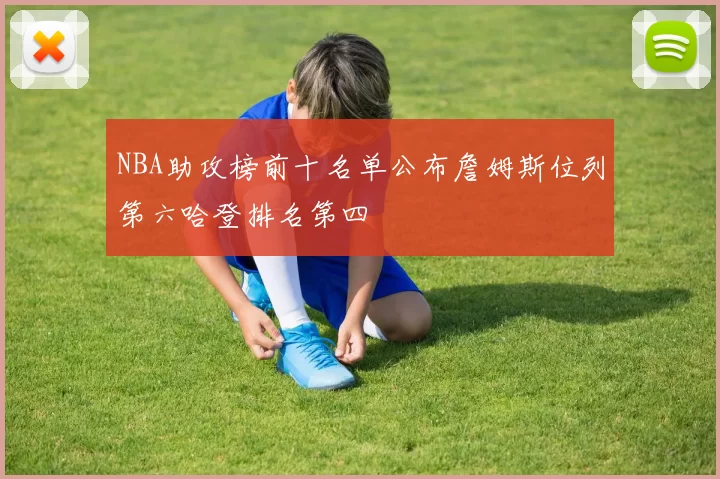 NBA助攻榜前十名单公布詹姆斯位列第六哈登排名第四