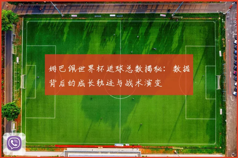 姆巴佩世界杯进球总数揭秘：数据背后的成长轨迹与战术演变