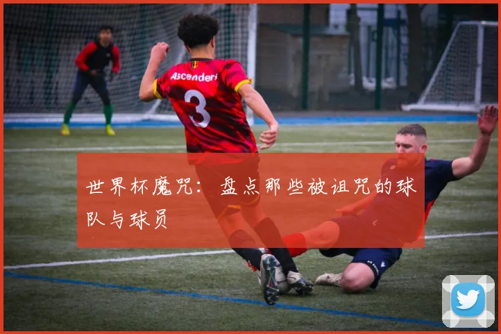 世界杯魔咒:盘点那些被诅咒的球队与球员