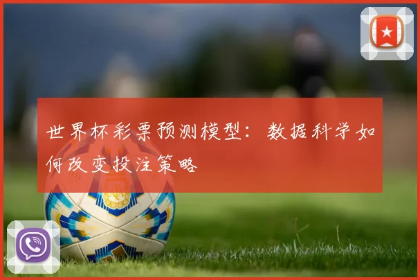 世界杯彩票预测模型:数据科学如何改变投注策略