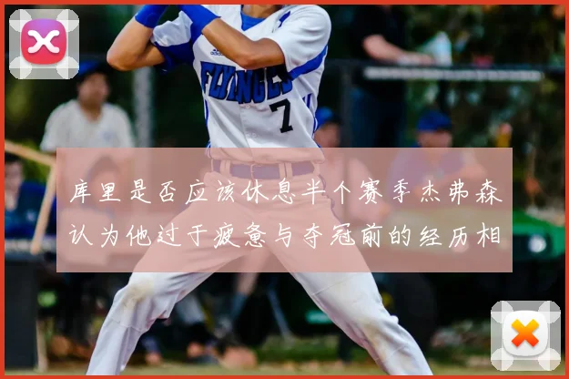 库里是否应该休息半个赛季杰弗森认为他过于疲惫与夺冠前的经历相似