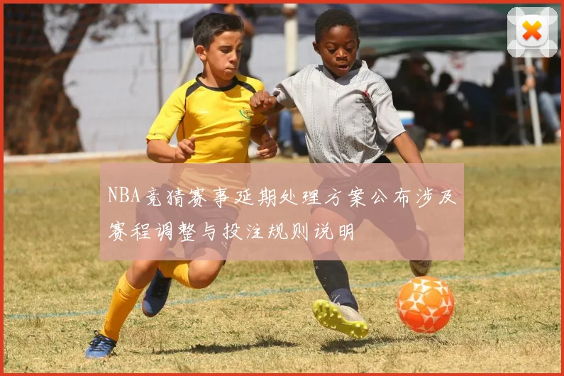 NBA竞猜赛事延期处理方案公布涉及赛程调整与投注规则说明