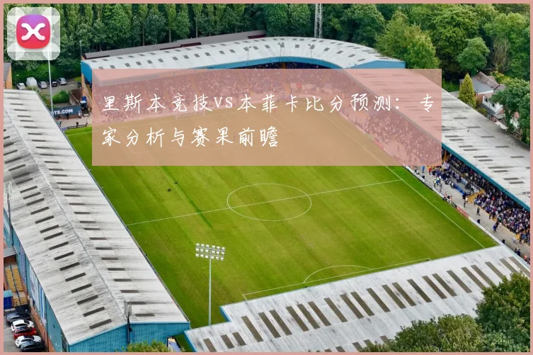 里斯本竞技vs本菲卡比分预测:专家分析与赛果前瞻