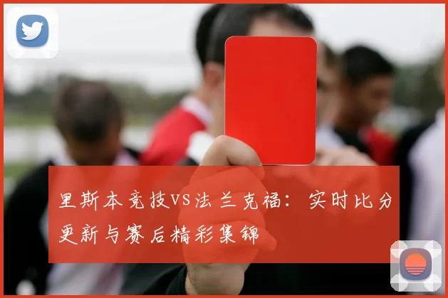 里斯本竞技vs法兰克福：实时比分更新与赛后精彩集锦