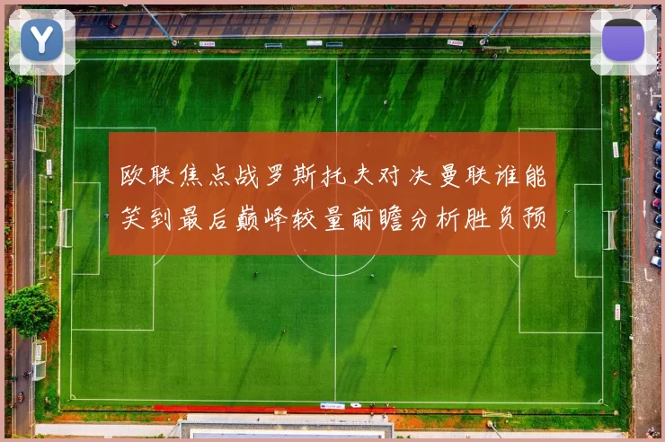 欧联焦点战罗斯托夫对决曼联谁能笑到最后巅峰较量前瞻分析胜负预测