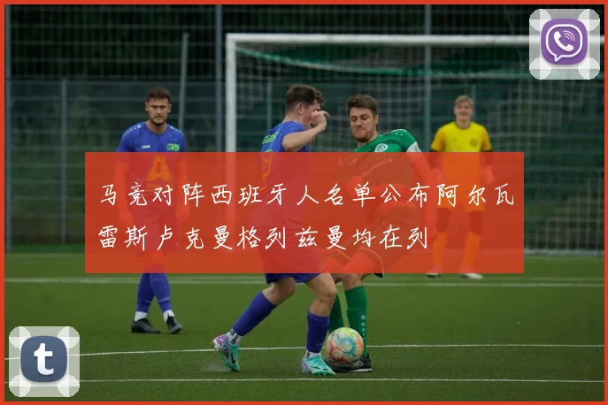 马竞对阵西班牙人名单公布阿尔瓦雷斯卢克曼格列兹曼均在列