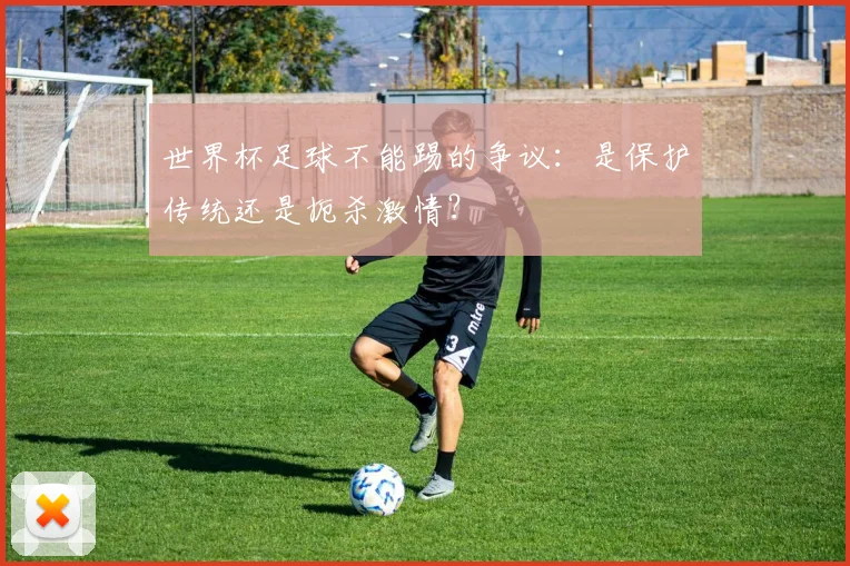 世界杯足球不能踢的争议：是保护传统还是扼杀激情？