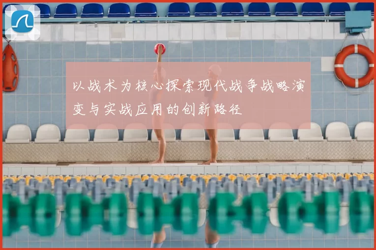 以战术为核心探索现代战争战略演变与实战应用的创新路径