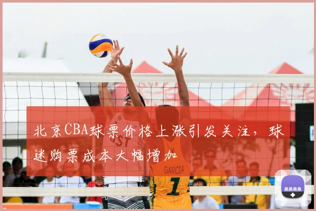 北京CBA球票价格上涨引发关注，球迷购票成本大幅增加