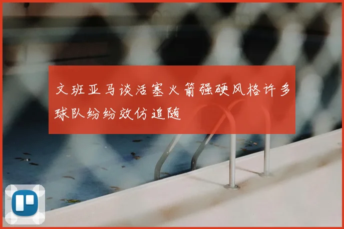 文班亚马谈活塞火箭强硬风格许多球队纷纷效仿追随