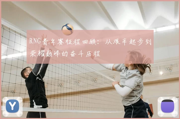 RNG青年赛征程回顾：从艰辛起步到荣耀巅峰的奋斗历程