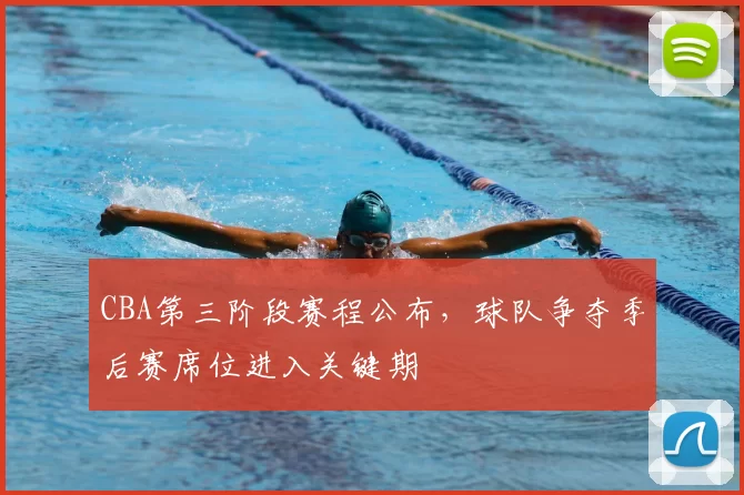 CBA第三阶段赛程公布，球队争夺季后赛席位进入关键期