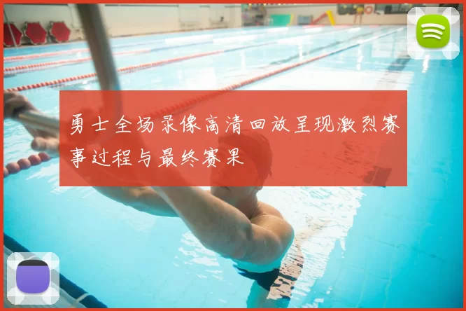勇士全场录像高清回放呈现激烈赛事过程与最终赛果