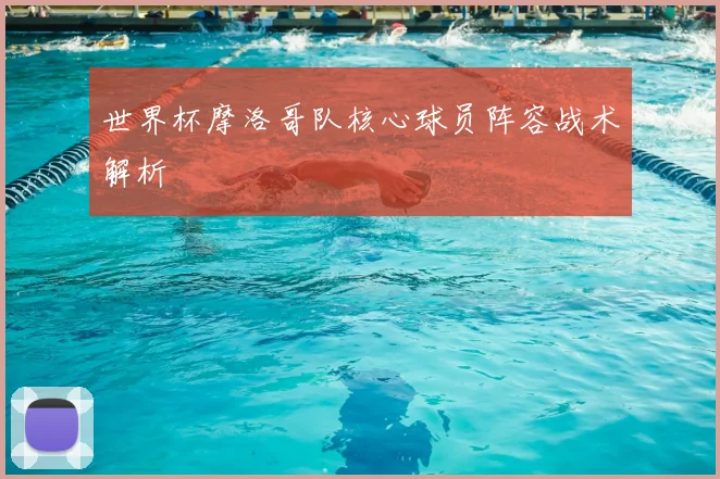 世界杯摩洛哥队核心球员阵容战术解析