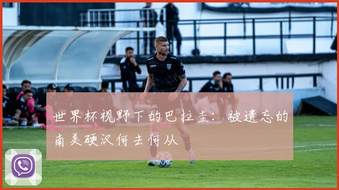 世界杯视野下的巴拉圭:被遗忘的南美硬汉何去何从
