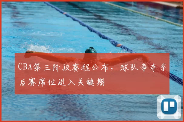 CBA第三阶段赛程公布，球队争夺季后赛席位进入关键期