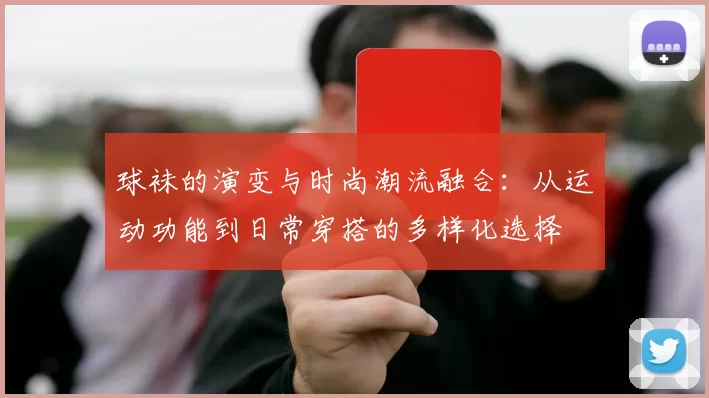 球袜的演变与时尚潮流融合：从运动功能到日常穿搭的多样化选择