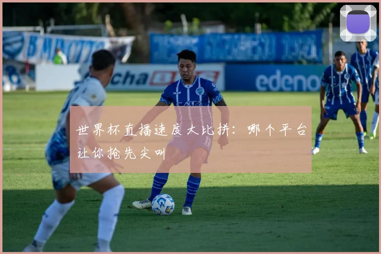 世界杯直播速度大比拼：哪个平台让你抢先尖叫