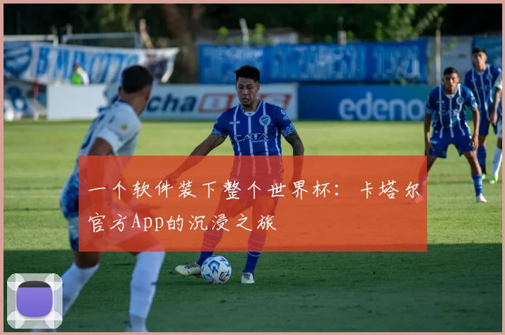 一个软件装下整个世界杯:卡塔尔官方App的沉浸之旅