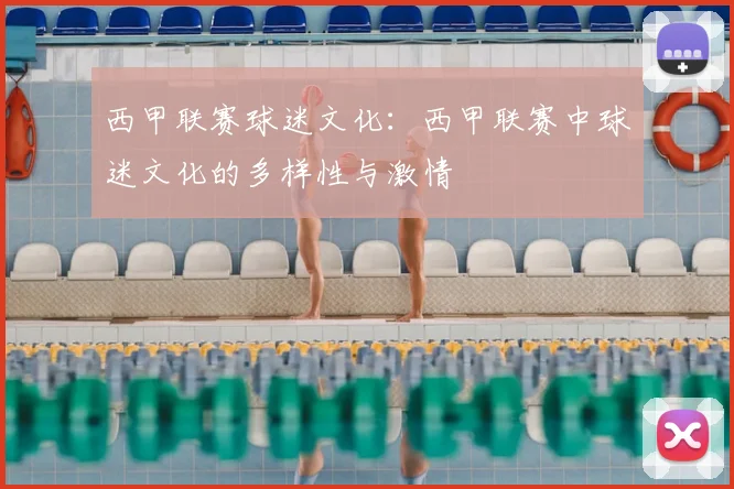 西甲联赛球迷文化:西甲联赛中球迷文化的多样性与激情