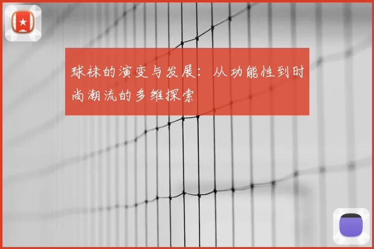 球袜的演变与发展：从功能性到时尚潮流的多维探索