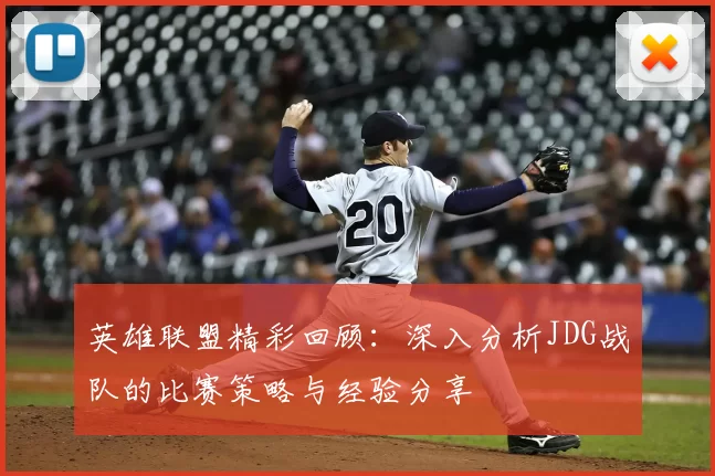 英雄联盟精彩回顾：深入分析JDG战队的比赛策略与经验分享