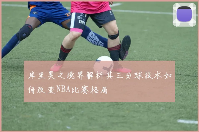 库里昊之境界解析其三分球技术如何改变NBA比赛格局