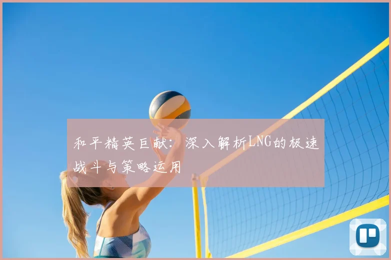 和平精英巨献：深入解析LNG的极速战斗与策略运用